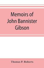 Memoirs of John Bannister Gibson, late chief justice of Pennsylvania. With Hon. Jeremiah S. Black's eulogy, notes from Hon. William A. Porter's Essay upon his life and character, etc