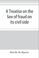 A treatise on the law of fraud on its civil side