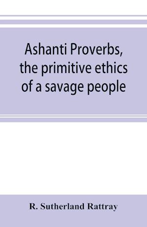 Ashanti proverbs, the primitive ethics of a savage people