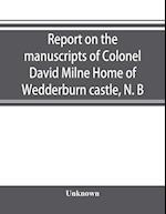 Report on the manuscripts of Colonel David Milne Home of Wedderburn castle, N. B