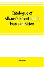 Catalogue of Albany's Bicentennial loan exhibition, at the Albany academy, July 5 to July 24, 1886