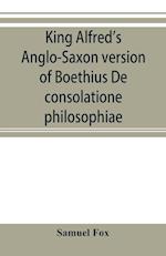 King Alfred's Anglo-Saxon version of Boethius De consolatione philosophiae