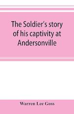 The soldier's story of his captivity at Andersonville, Belle Isle, and other Rebel prisons