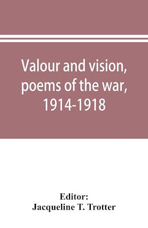 Valour and vision, poems of the war, 1914-1918