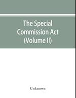 The Special Commission Act, 1888 Report of the proceedings before the commissioners appointed by the Act (Volume II)