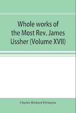 Whole works of the Most Rev. James Ussher; lord archbishop of Armagh, and Primate of all Ireland now for the first time collected, with a life of the author and an account of his writings (Volume XVII)