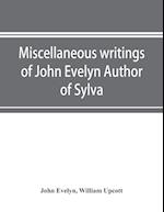 Miscellaneous writings of John Evelyn Author of Sylva, or, A Discourse of Forest Trees; Memoirs Now first collected, with occasional notes