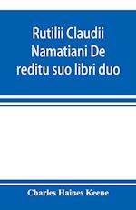 Rutilii Claudii Namatiani De reditu suo libri duo