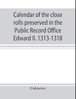 Calendar of the close rolls preserved in the Public Record Office Edward II. 1313-1318