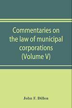 Commentaries on the law of municipal corporations (Volume V)