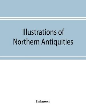 Illustrations of northern antiquities, from the earlier Teutonic and Scandinavian romances; being an abstract of the Book of heroes, and Nibelungen lay