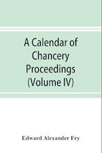 A calendar of chancery proceedings. Bills and answers filed in the reign of King Charles the First (Volume IV)