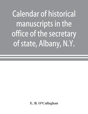 Calendar of historical manuscripts in the office of the secretary of state, Albany, N.Y.