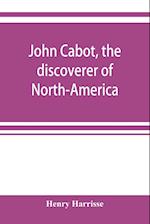 John Cabot, the discoverer of North-America and Sebastian, his son; a chapter of the maritime history of England under the Tudors, 1496-1557