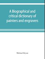 A biographical and critical dictionary of painters and engravers, from the revival of the art under Cimabue and the alleged discovery of engraving by finiguerra to the present time