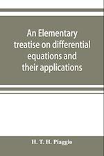 An elementary treatise on differential equations and their applications