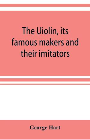 The Uiolin, its famous makers and their imitators