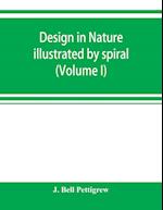 Design in nature illustrated by spiral and other arrangements in the inorganic and organic kingdoms as exemplified in matter, force, life, growth, rhythms, &c., especially in crystals, plants, and animals (Volume I)