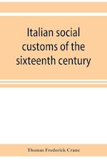 Italian social customs of the sixteenth century, and their influence on the literature of Europe