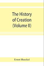 The history of creation; or, The development of the earth and its inhabitants by the action of natural causes. A popular exposition of the doctrine of evolution in general, and of that of Darwin, Goethe, and Lamarck in particular (Volume II)