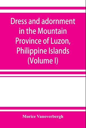 Dress and adornment in the Mountain Province of Luzon, Philippine Islands (Volume I)