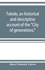 Toledo, an historical and descriptive account of the City of generations;