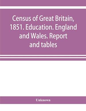 Census of Great Britain, 1851. Education. England and Wales. Report and tables