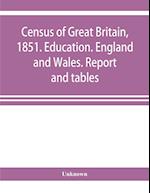 Census of Great Britain, 1851. Education. England and Wales. Report and tables