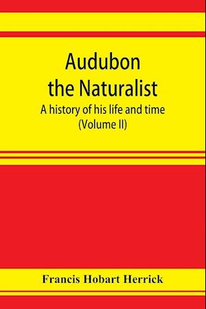 Audubon the naturalist; a history of his life and time (Volume II)
