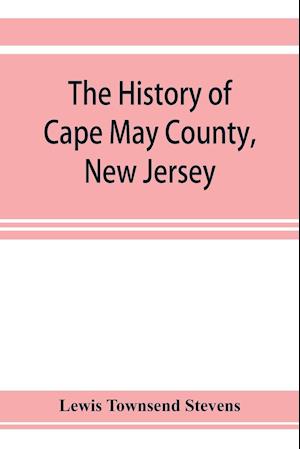 The history of Cape May County, New Jersey : from the aboriginal times to the present day