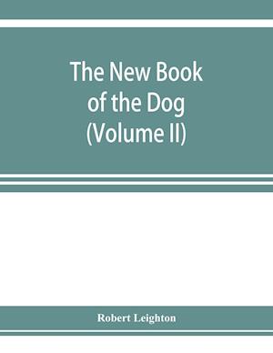 The new book of the dog; a comprehensive natural history of British dogs and their foreign relatives, with chapters on law, breeding, kennel management, and veterinary treatment (Volume II)