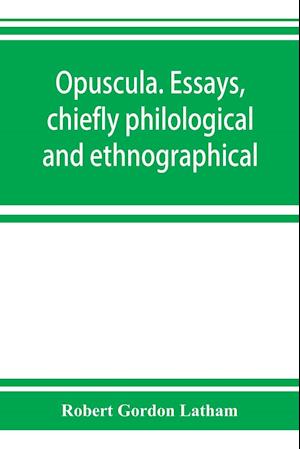 Opuscula. Essays, chiefly philological and ethnographical