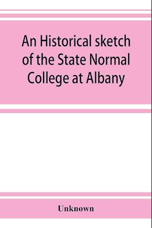 An historical sketch of the State Normal College at Albany, New York and a history of its graduates for fifty years, 1844-1894