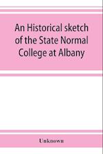 An historical sketch of the State Normal College at Albany, New York and a history of its graduates for fifty years, 1844-1894