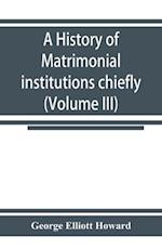 A history of matrimonial institutions chiefly in England and the United States, with an introductory analysis of the literature and the theories of primitive marriage and the family (Volume III)