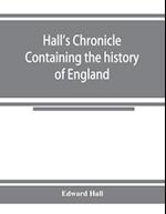 Hall's chronicle; containing the history of England, during the reign of Henry the Fourth, and the succeeding monarchs, to the end of the reign of Henry the Eighth, in which are particularly described the manners and customs of those periods