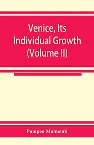 Venice, its individual growth from the earliest beginnings to the fall of the republic Part I- The Middle Ages (Volume II)