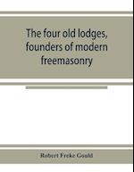 The four old lodges, founders of modern freemasonry, and their descendants. A record of the progress of the craft in England and of the career of every regular lodge down to the union of 1813. With an authentic compilation of descriptive lists for histori