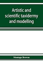 Artistic and scientific taxidermy and modelling; a manual of instruction in the methods of preserving and reproducing the correct form of all natural objects, including a chapter on the modelling of foliage