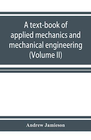 A text-book of applied mechanics and mechanical engineering. Specially Arranged for the use of Engineers Qualifying for the Institution of civil Engineers, The Diplomas and Degrees of Technical Colleges and Universities, Advanced Science Certificates of B