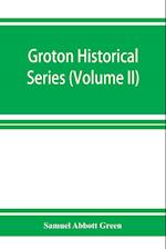 Groton historical series. A collection of papers relating to the history of the town of Groton, Massachusetts (Volume II)