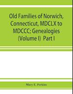 Old families of Norwich, Connecticut, MDCLX to MDCCC; Genealogies (Volume I) Part I