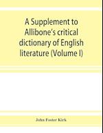 A Supplement to Allibone's critical dictionary of English literature and British and American authors, living and deceased, from the earliest accounts to the latter half of the nineteenth century