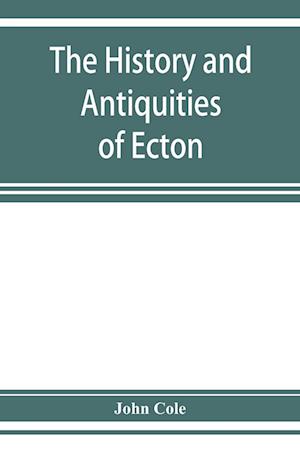 The history and antiquities of Ecton, in the county of Northampton, (England)