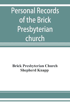 Personal records of the Brick Presbyterian church in the city of New York, 1809-1908, including births, baptisms, marriages, admissions to membership, dismissions, deaths, etc., arranged in alphabetical order