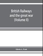 British railways and the great war ; organisation, efforts, difficulties and achievements (Volume II) 