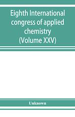 Eighth International congress of applied chemistry, Washington and New York, September 4 to 13, 1912 (Volume XXV)