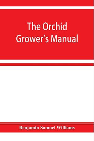 The orchid-grower's manual, containing descriptions of the best species and varieties of orchidaceous plants in cultivation