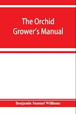 The orchid-grower's manual, containing descriptions of the best species and varieties of orchidaceous plants in cultivation