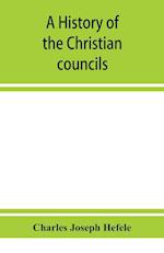 A history of the Christian councils, from the original documents To the close of the Council of Nicaea, A.D. 325.